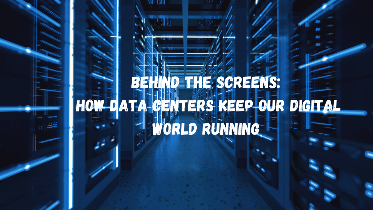 Behind the Screens: How Data Centers Keep Our Digital World Running