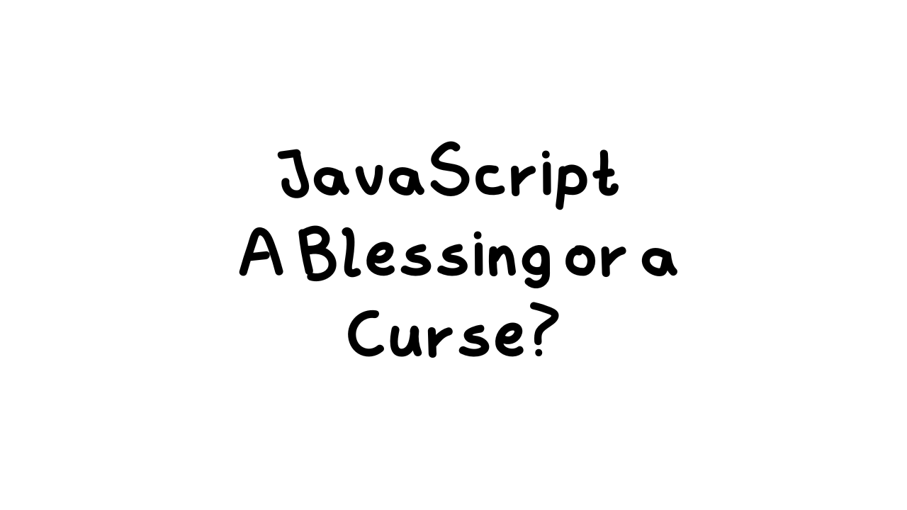 JavaScript - A Blessing or a Curse?