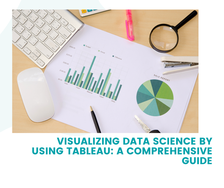 Visualizing Data Science by Using Tableau: A Comprehensive Guide