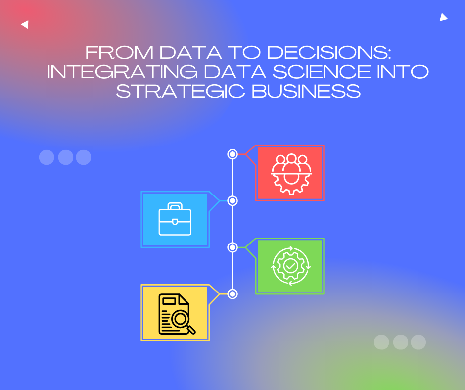 From Data to Decisions: Integrating Data Science into Strategic Business