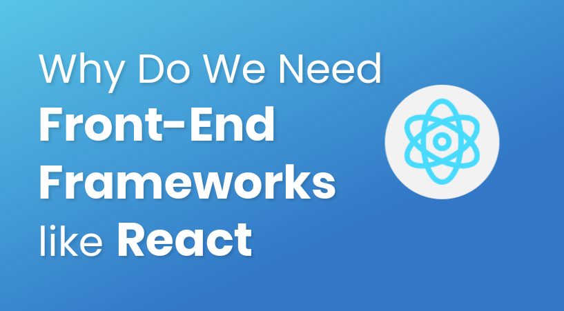 Why Do We Need Front-End Frameworks Like React?