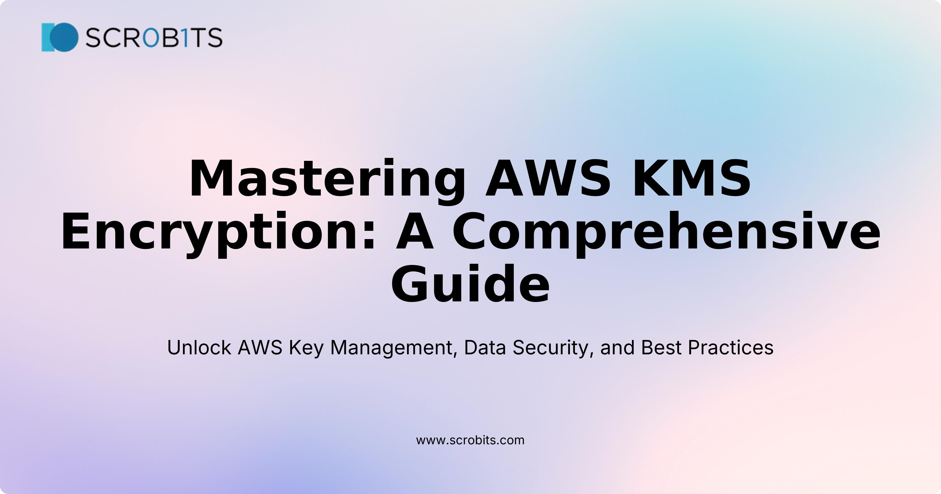 Mastering AWS KMS Encryption: A Comprehensive Guide