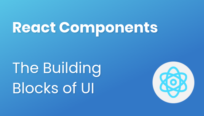 React Components - The Building Blocks of UI