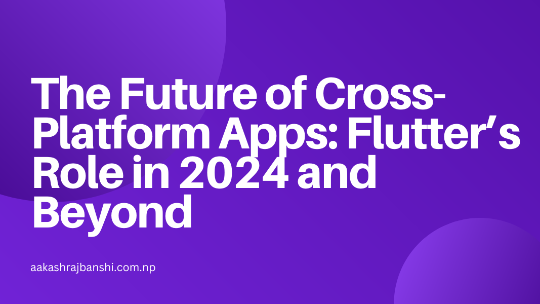 The Future of Cross-Platform Apps: Flutter’s Role in 2024 and Beyond