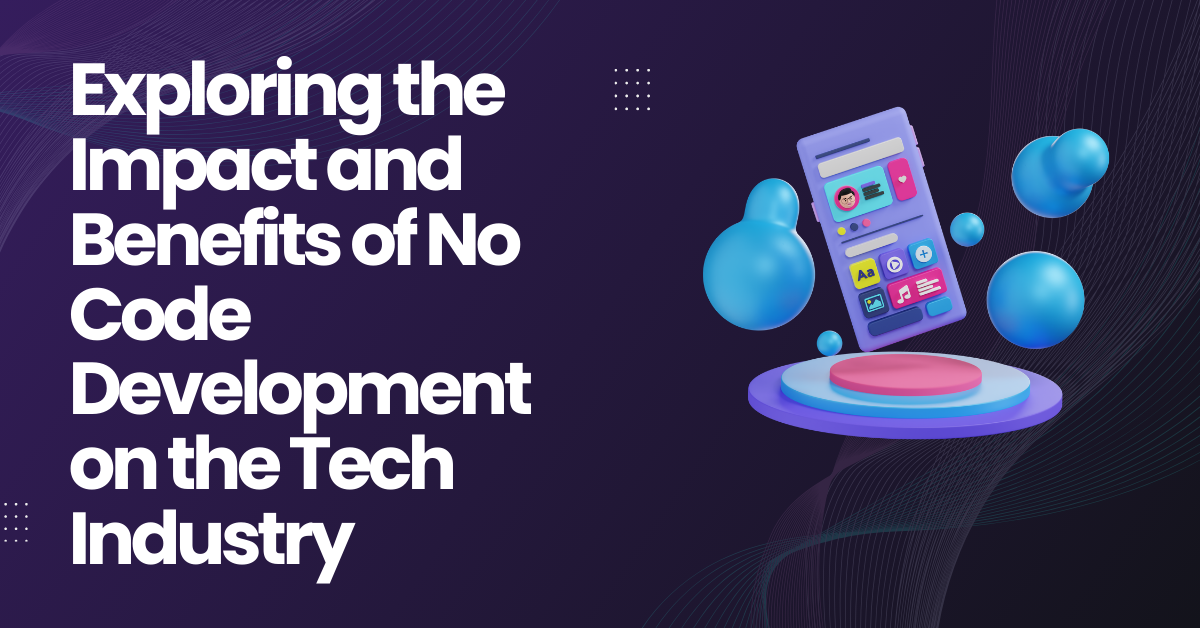 Exploring the Impact and Benefits of No Code Development on the Tech Industry