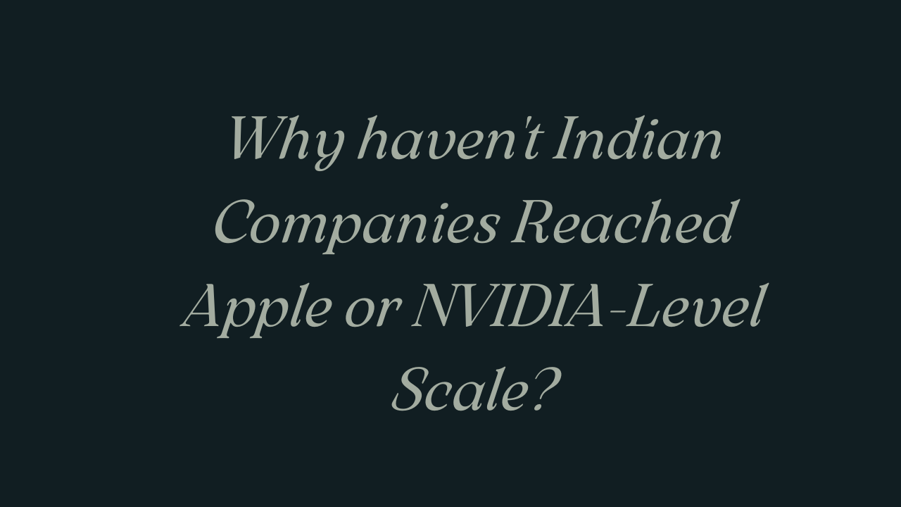 Why haven't Indian Companies Reached Apple or NVIDIA-Level Scale?