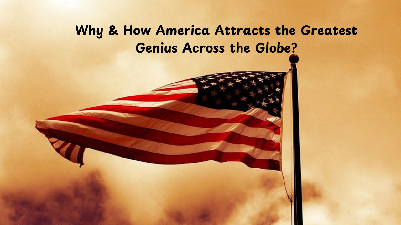 Why & How America Attracts the Greatest Genius Across the Globe?