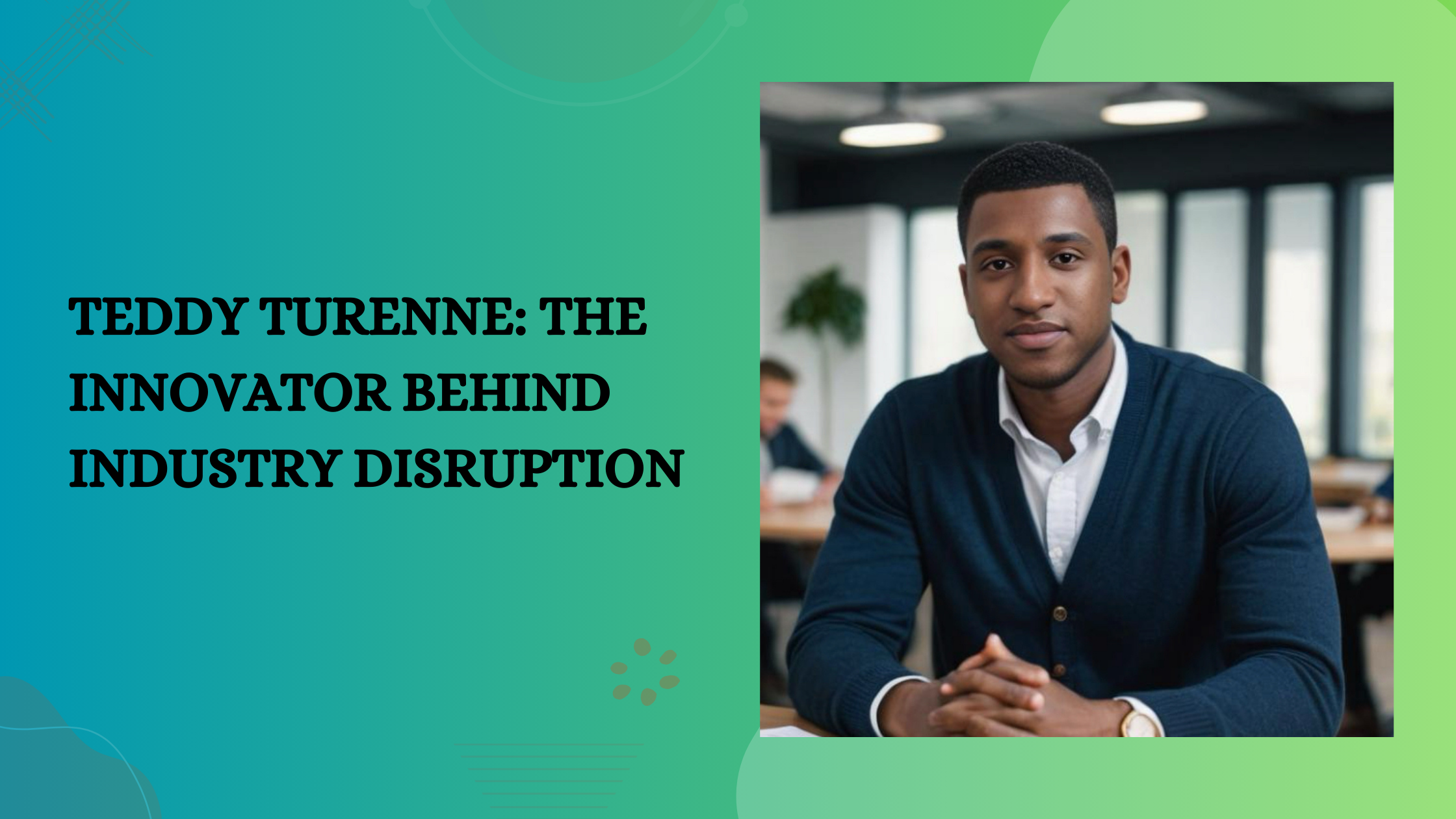 Teddy Turenne: The Innovator Behind Industry Disruption