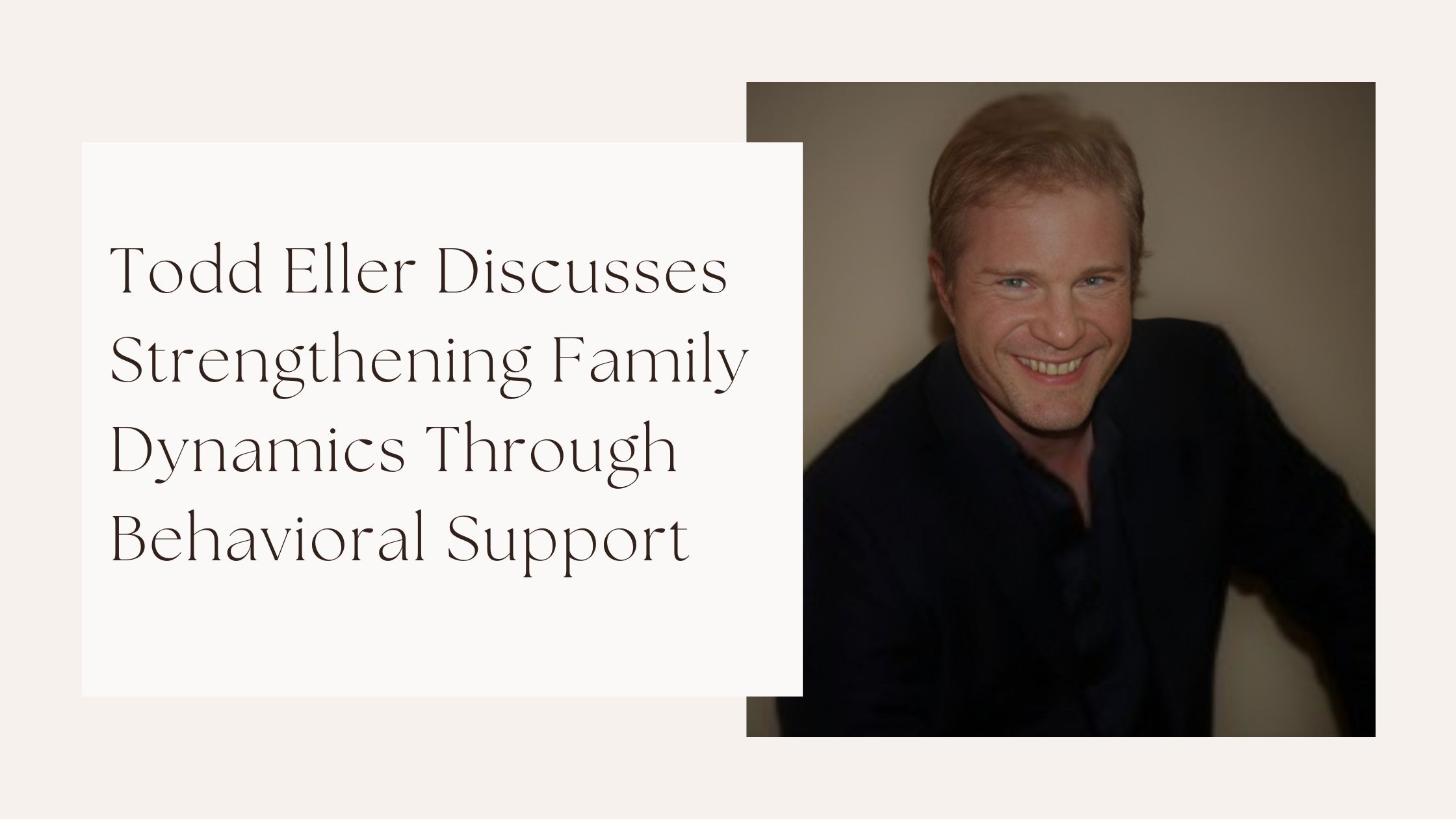 Todd Eller Discusses Strengthening Family Dynamics Through Behavioral Support