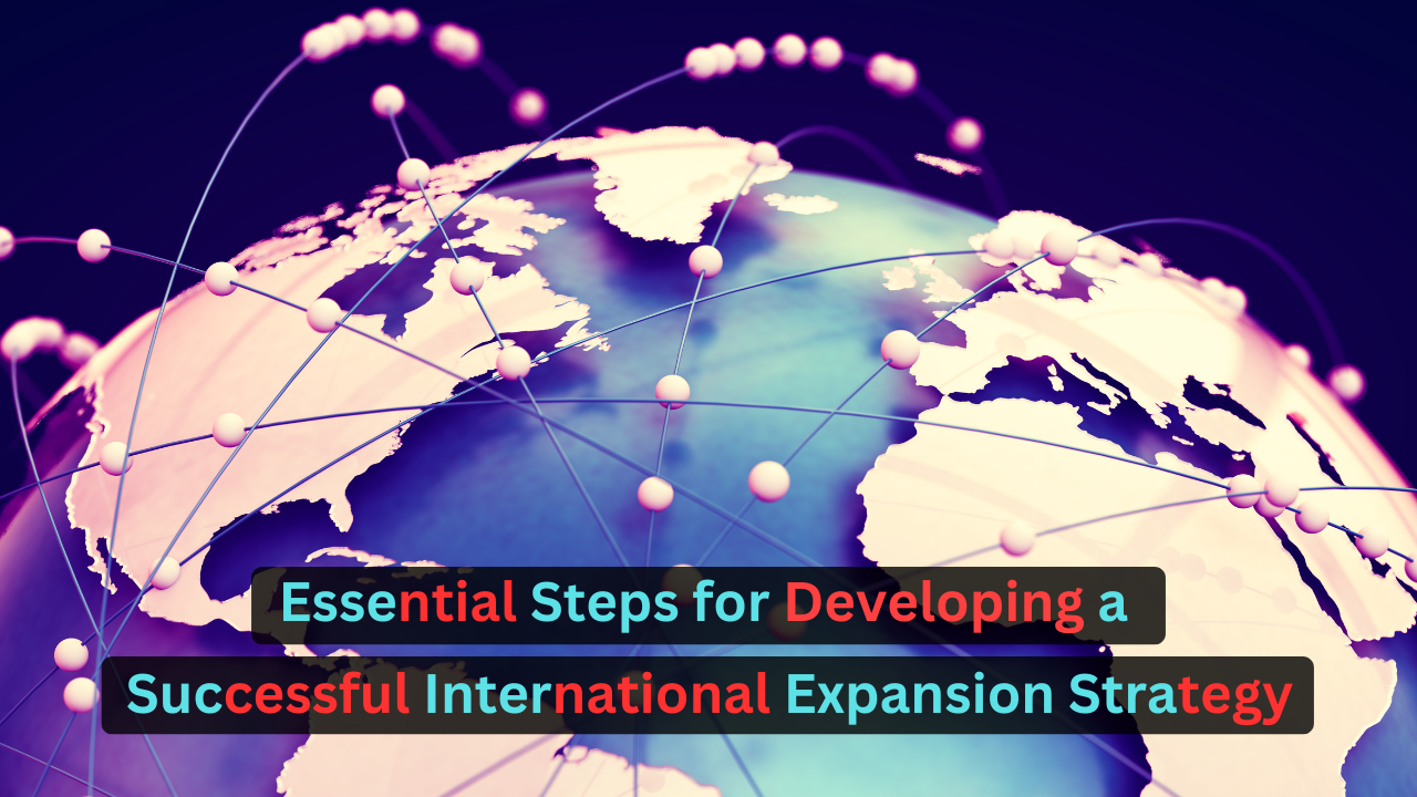 Essential Steps for Developing a Successful International Expansion Strategy