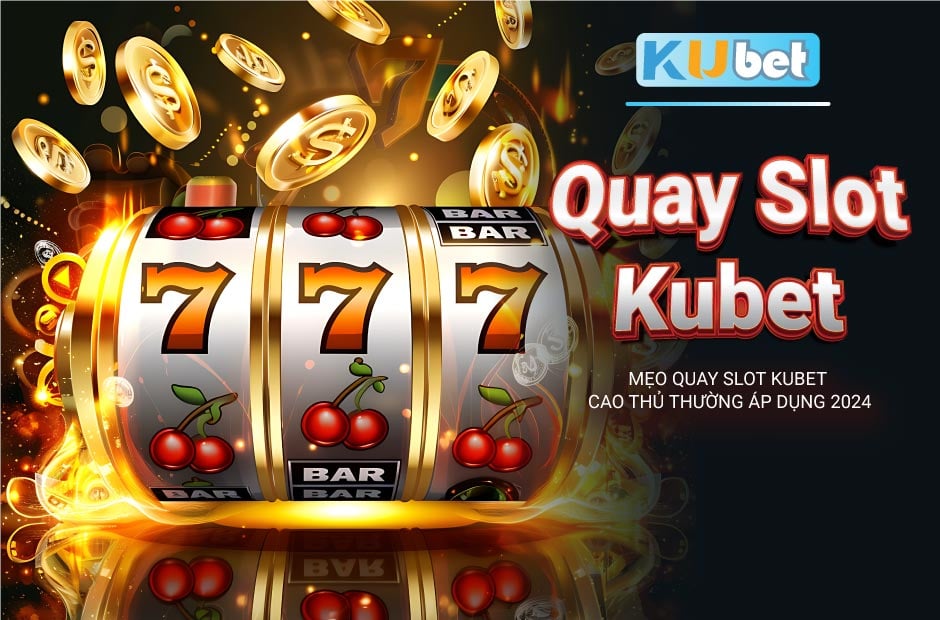 Mẹo Quay Slot Kubet - Cao Thủ Thường Áp Dụng 2024