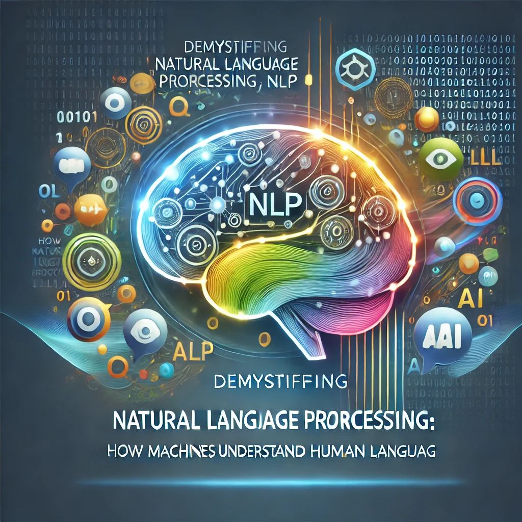 Demystifying Natural Language Processing (NLP): How Machines Understand Human Language