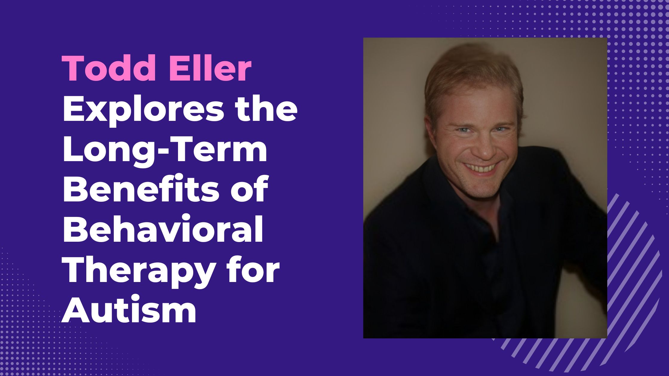 Todd Eller Explores the Long-Term Benefits of Behavioral Therapy for Autism