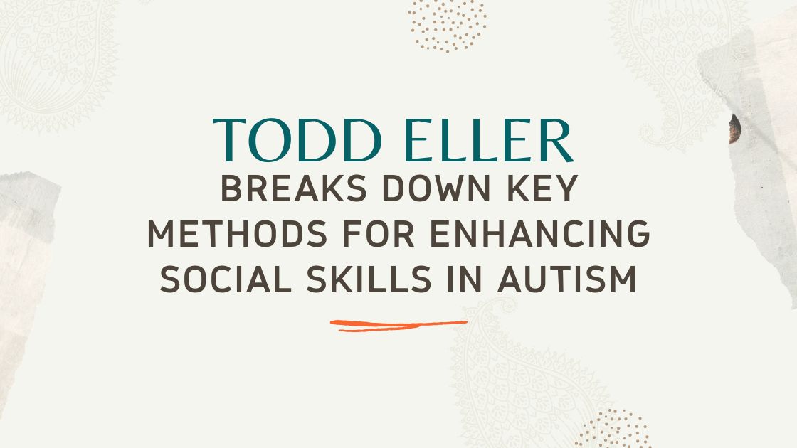 Todd Eller Breaks Down Key Methods for Enhancing Social Skills in Autism
