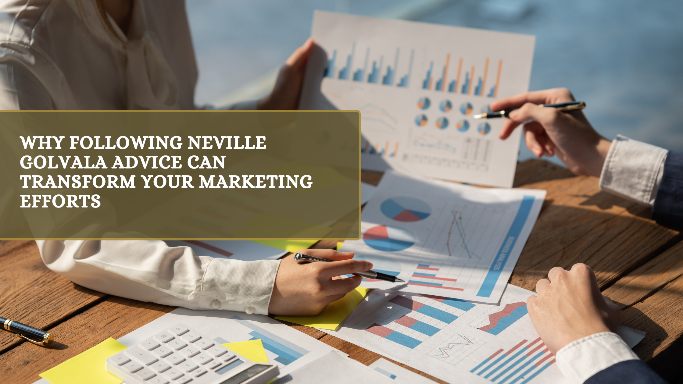 Why Following Neville Golvala Advice Can Transform Your Marketing Efforts