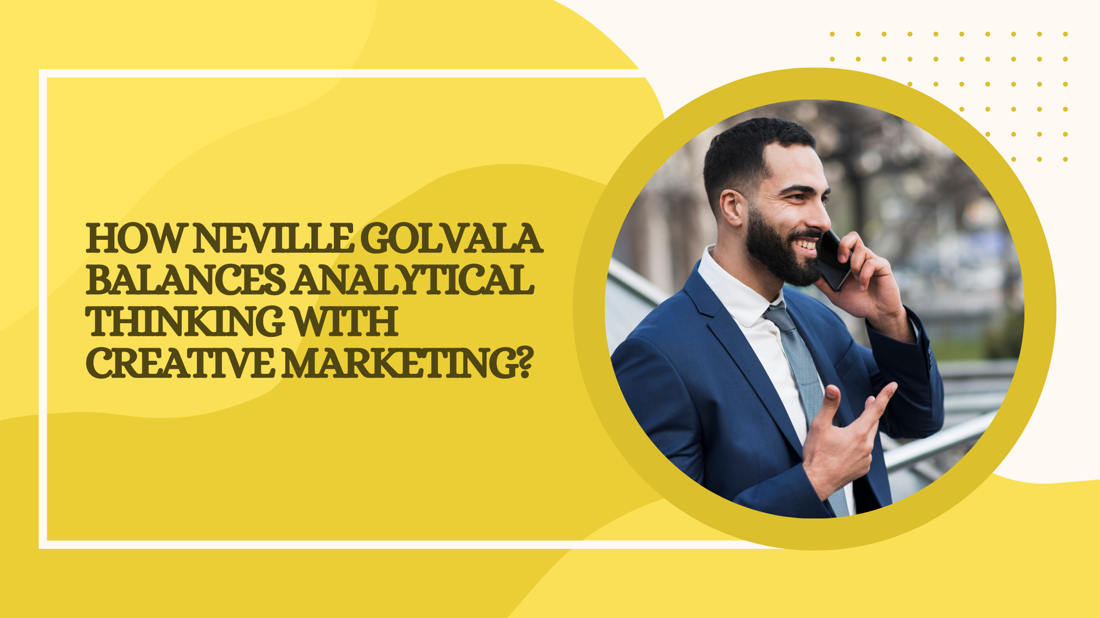 How Neville Golvala Balances Analytical Thinking with Creative Marketing?