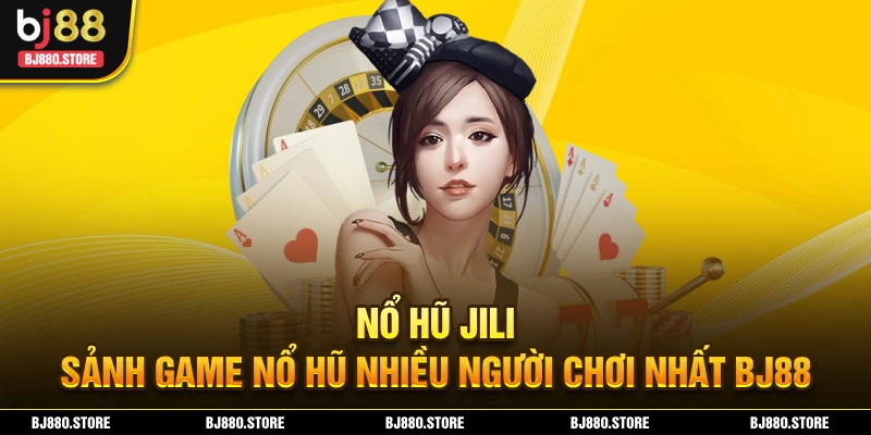 Nổ Hũ Jili – Thử Vận May, Trúng Ngay Thưởng Khủng Tại BJ88