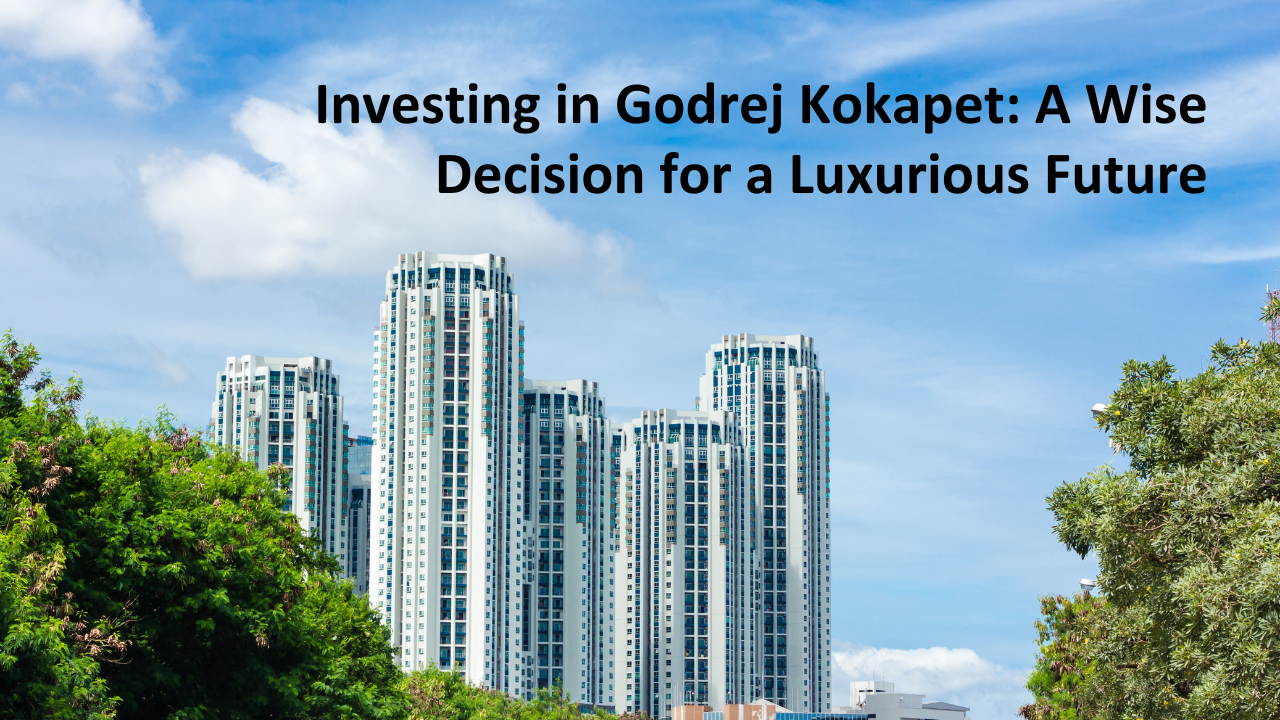 Investing in Godrej Kokapet: A Wise Decision for a Luxurious Future