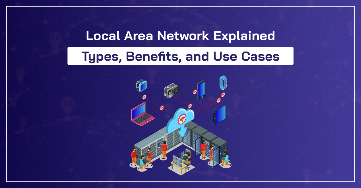 Local Area Network Explained: Types, Benefits, and Use Cases