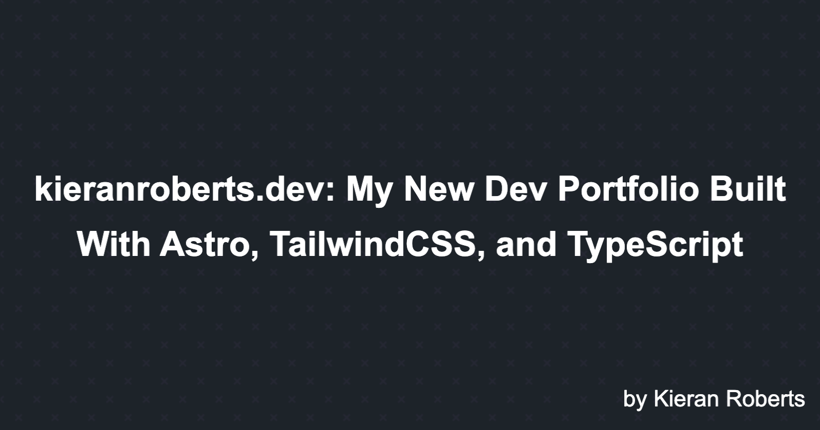 kieranroberts.dev: My New Dev Portfolio Built With Astro, TailwindCSS, and TypeScript