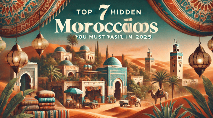 Top 7 Hidden Morocco Destinations You Must Visit in 2025