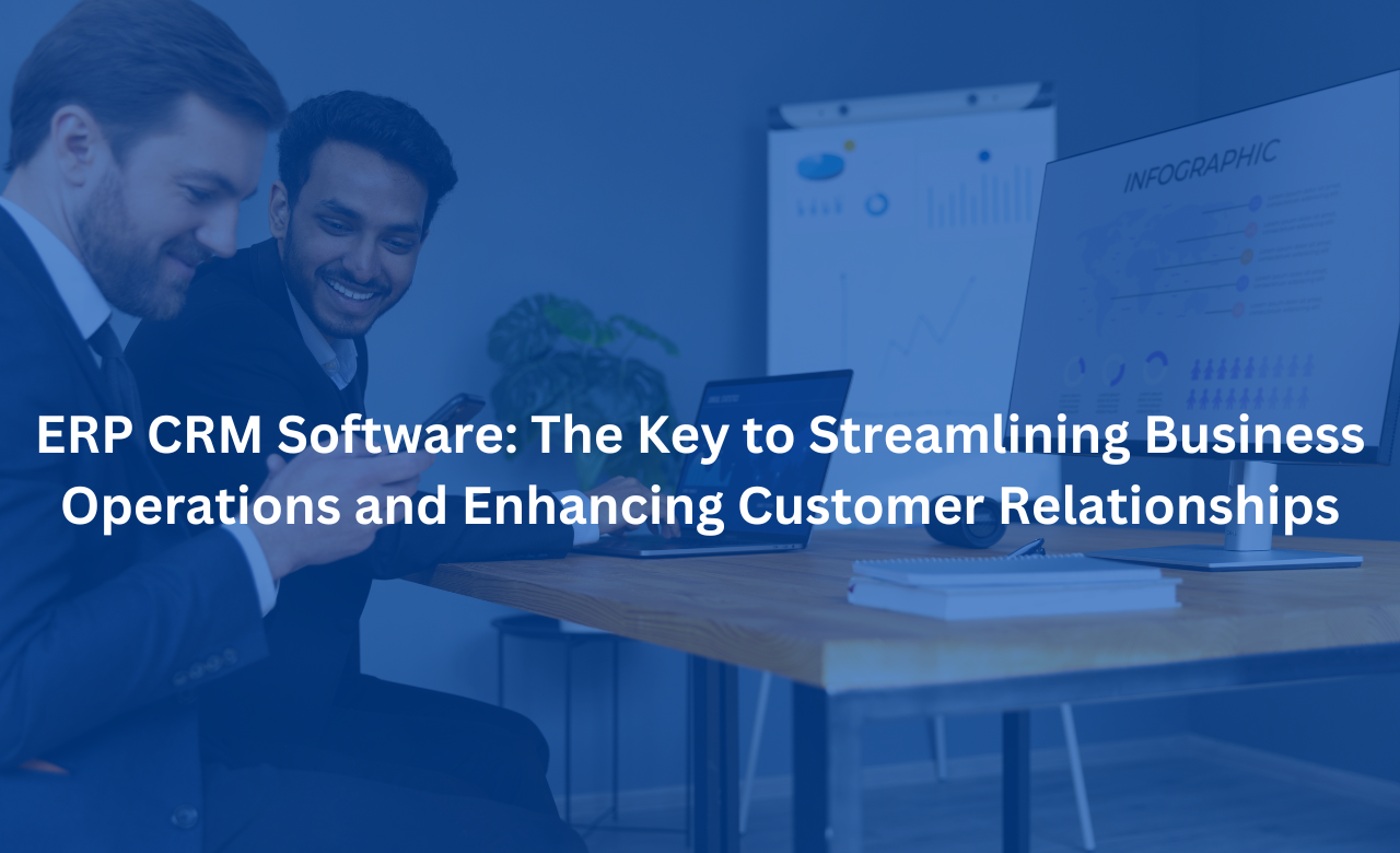 ERP CRM Software: The Key to Streamlining Business Operations and Enhancing Customer Relationships