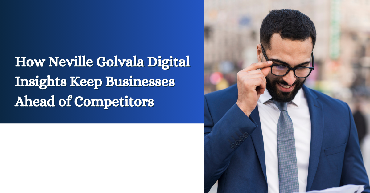 How Neville Golvala Digital Insights Keep Businesses Ahead of Competitors