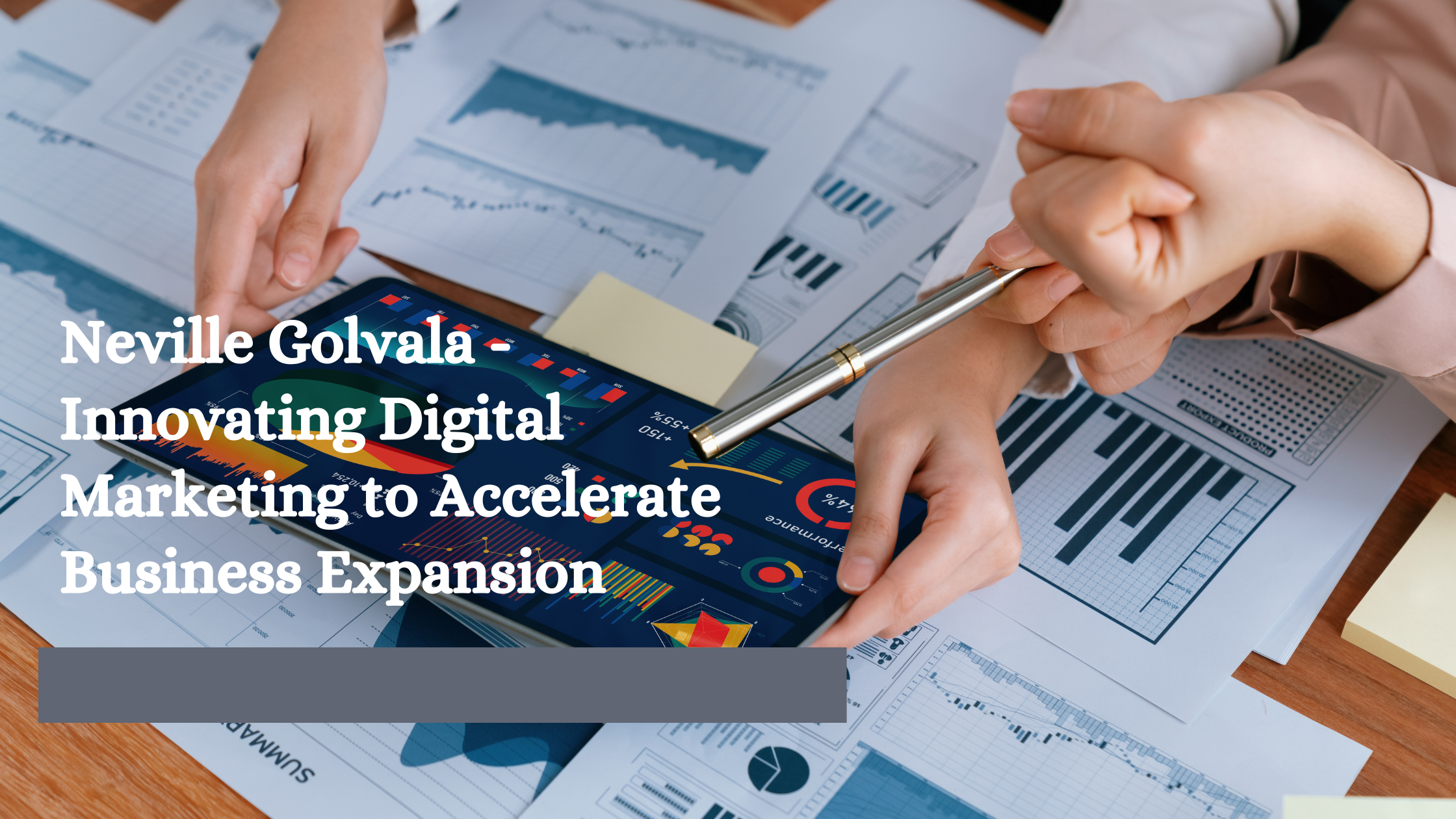 Neville Golvala - Innovating Digital Marketing to Accelerate Business Expansion