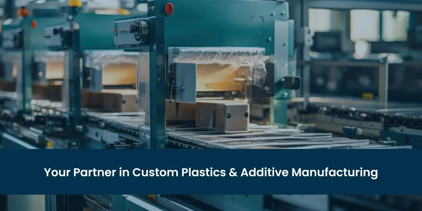 Your Partner in Custom Plastics & Additive Manufacturing