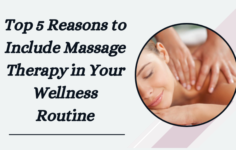 Top 5 Reasons to Include Massage Therapy in Your Wellness Routine