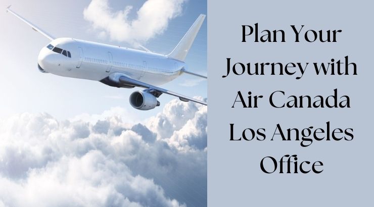 Book Flights Easily at Air Canada Los Angeles Office
