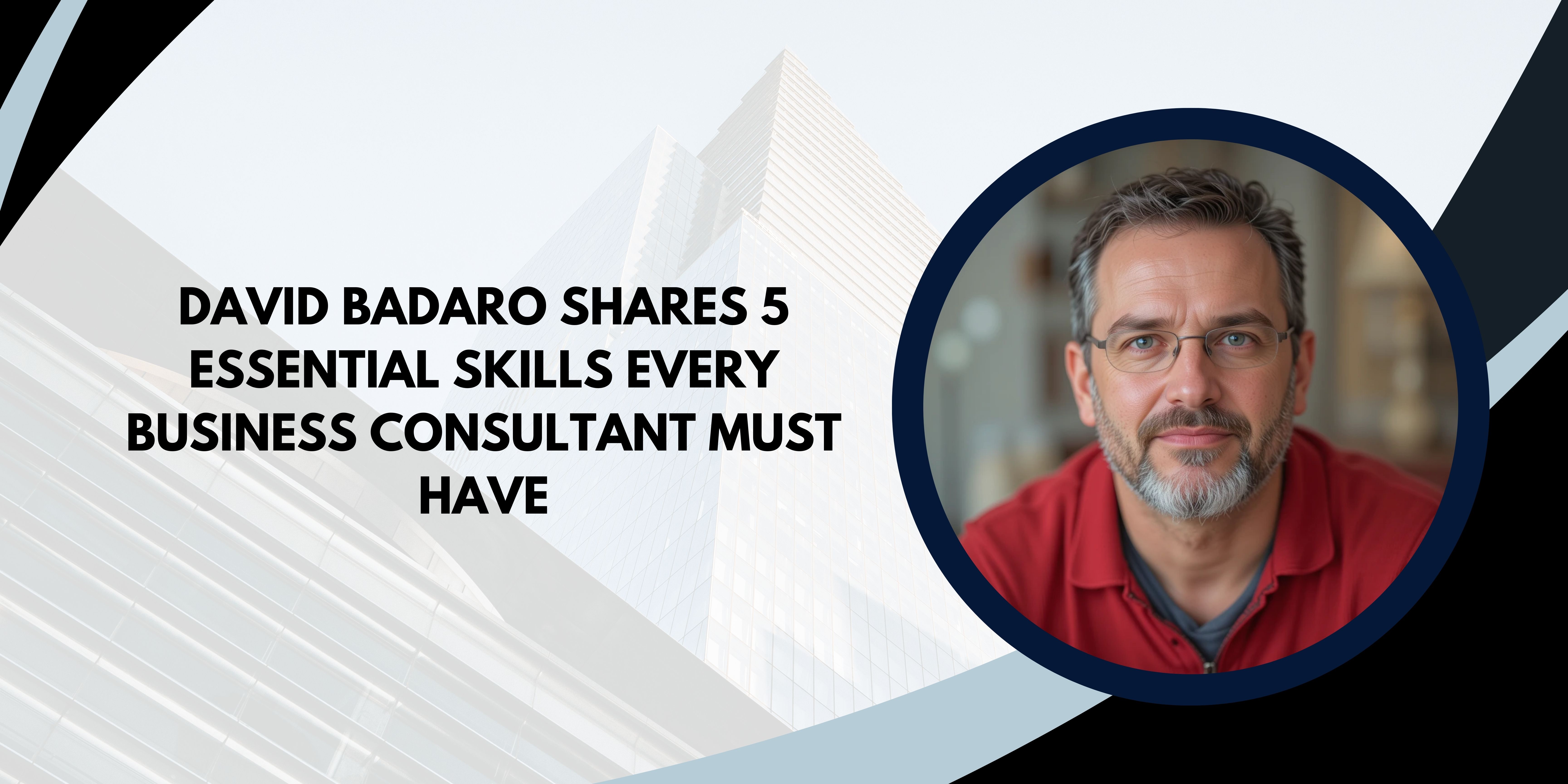 David Badaro Shares 5 Essential Skills Every Business Consultant Must Have