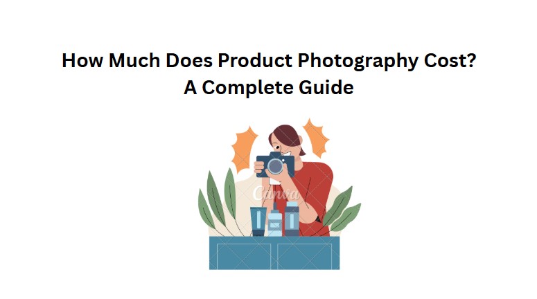 How Much Does Product Photography Cost? A Complete Guide