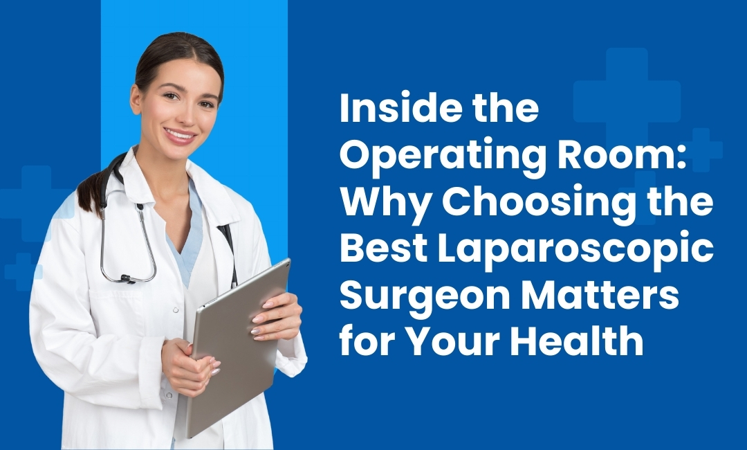Inside the Operating Room: Why Choosing the Best Laparoscopic Surgeon Matters for Your Health