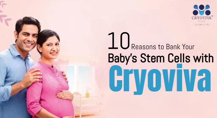 10 Reasons to Bank Your Baby’s Stem Cells with Cryoviva