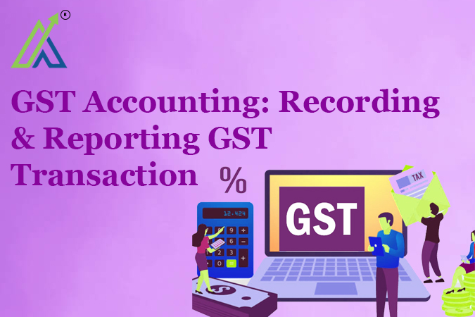 GST Accounting: Recording & Reporting GST Transaction