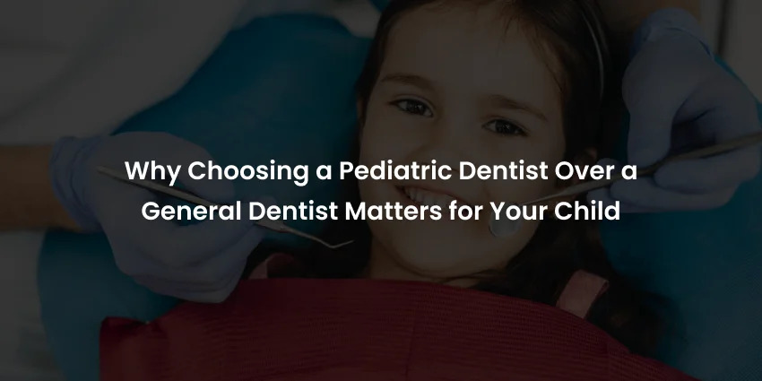 Why Choosing a Pediatric Dentist Over a General Dentist Matters for Your Child