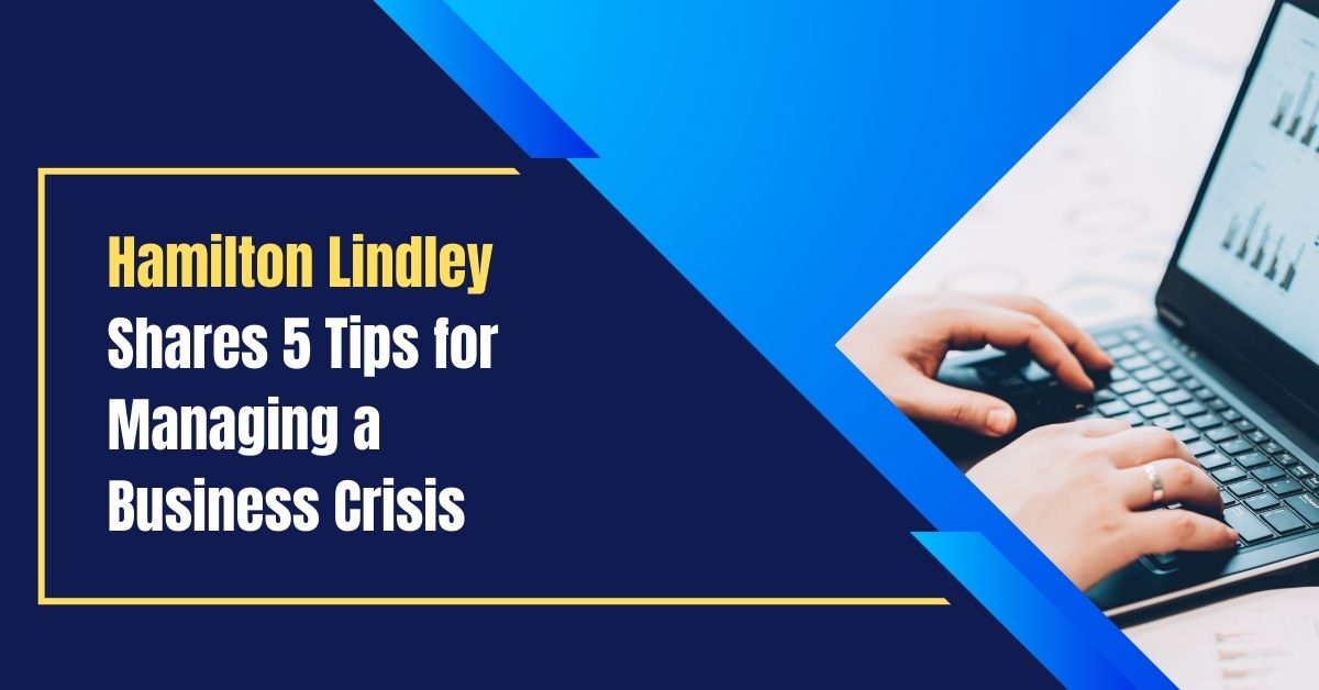 Hamilton Lindley Shares 5 Tips for Managing a Business Crisis