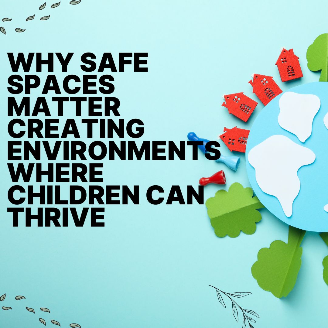 Why Safe Spaces Matter: Creating Environments Where Children Can Thrive