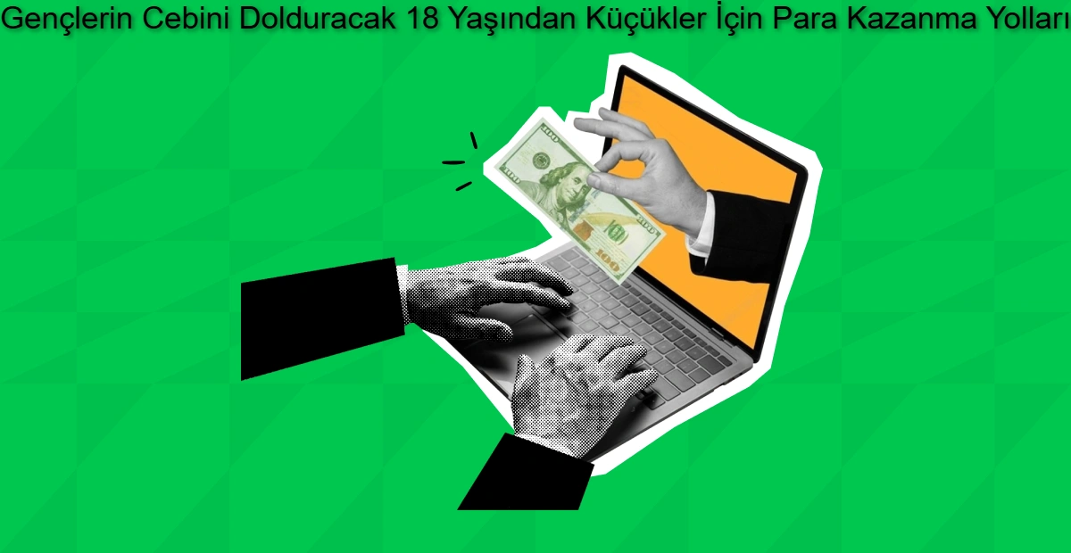 2026 Gençlerin Cebini Dolduracak 18 Yaşından Küçükler İçin Para Kazanma Yolları