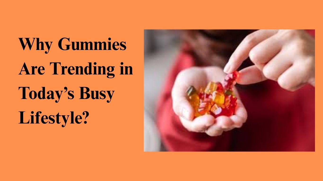 Why Gummies Are Trending in Today’s Busy Lifestyle?