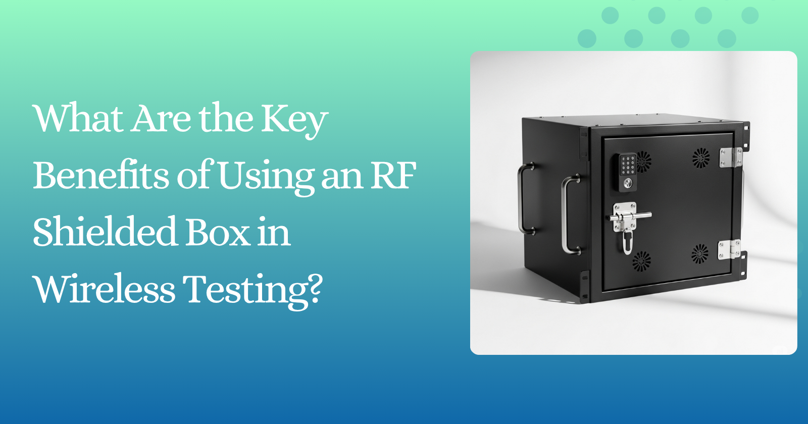 What Are the Key Benefits of Using an RF Shielded Box in Wireless Testing?
