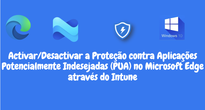 Activar/Desactivar a Proteção contra Aplicações Potencialmente Indesejadas (PUA) no Microsoft Edge através do Intune