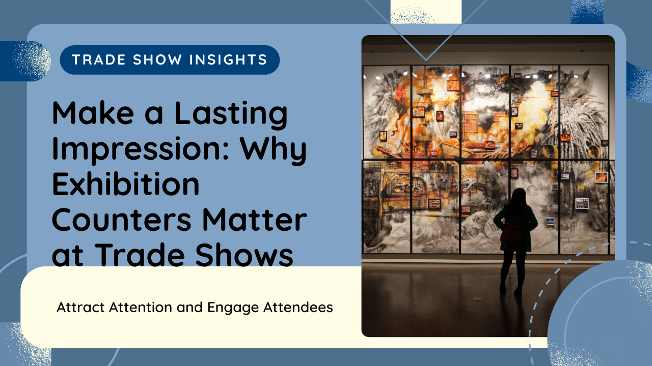 Make a Lasting Impression: Why Exhibition Counters Matter at Trade Shows