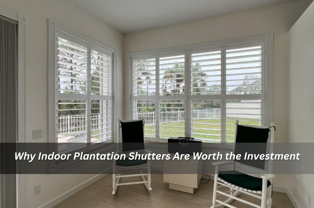 Why Indoor Plantation Shutters Are Worth the Investment