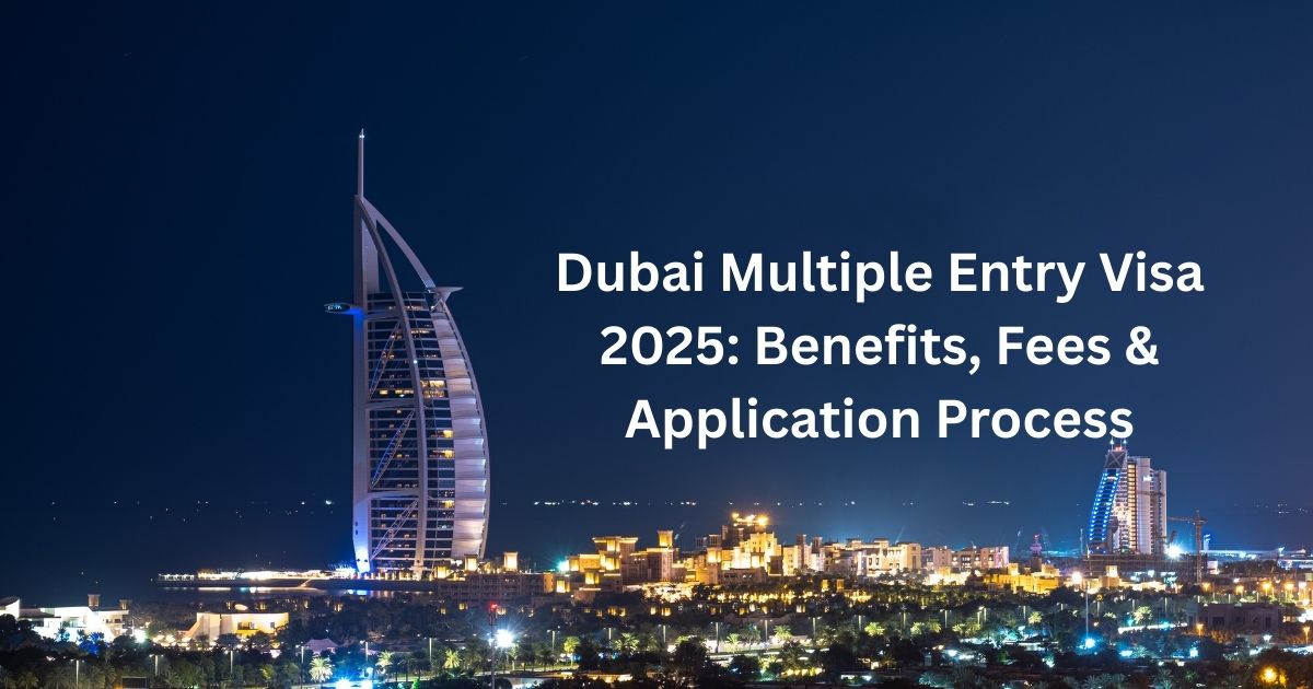 Dubai Multiple Entry Visa 2025: Benefits, Fees & Application Process