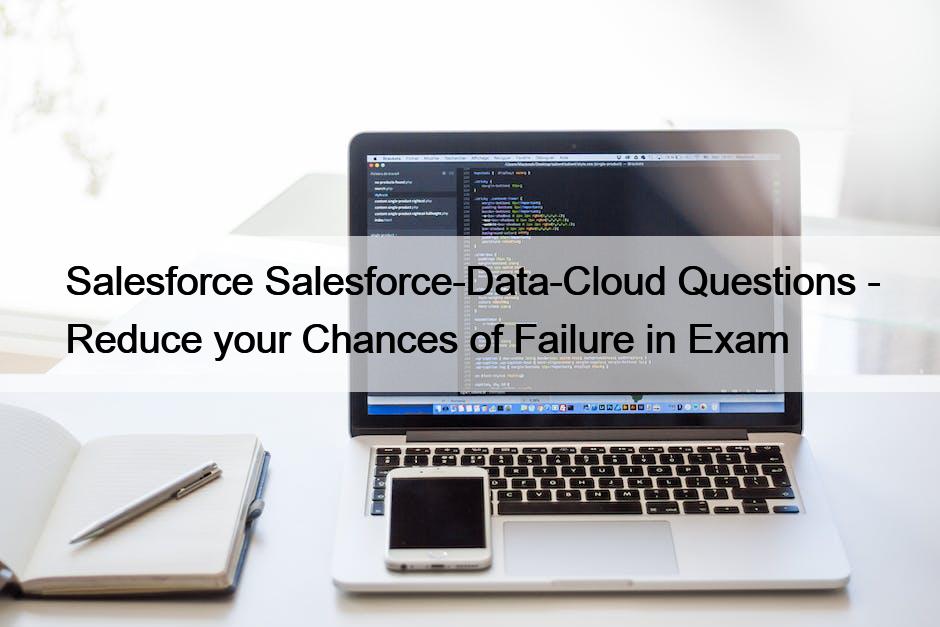 Salesforce Salesforce-Data-Cloud Questions - Reduce your Chances of Failure in Exam