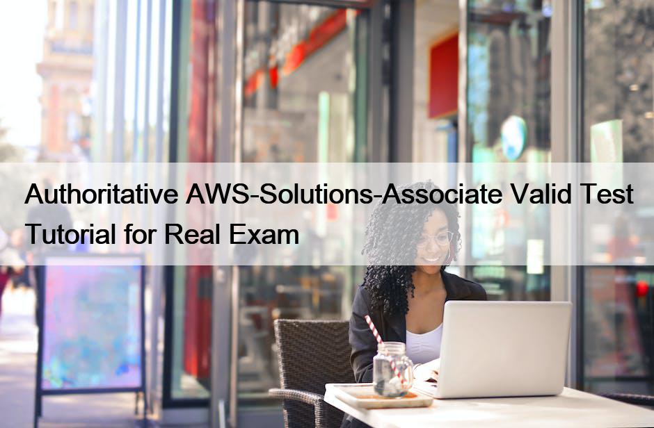 Authoritative AWS-Solutions-Associate Valid Test Tutorial for Real Exam