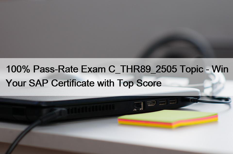 100% Pass-Rate Exam C_THR89_2505 Topic - Win Your SAP Certificate with Top Score