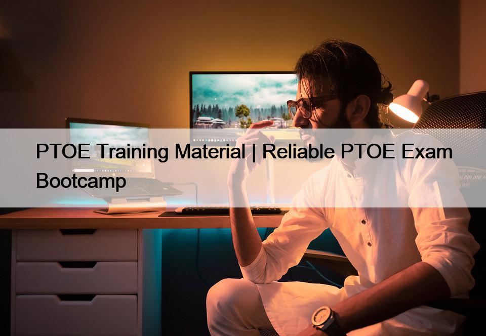 PTOE Training Material | Reliable PTOE Exam Bootcamp